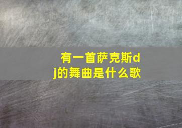 有一首萨克斯dj的舞曲是什么歌