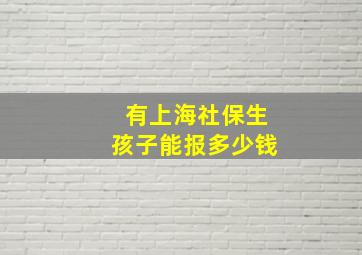 有上海社保生孩子能报多少钱