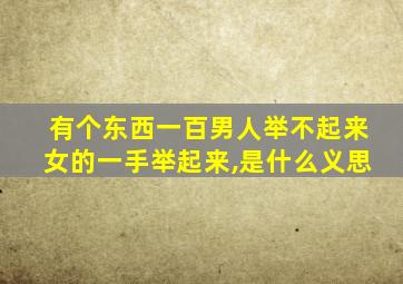 有个东西一百男人举不起来女的一手举起来,是什么义思