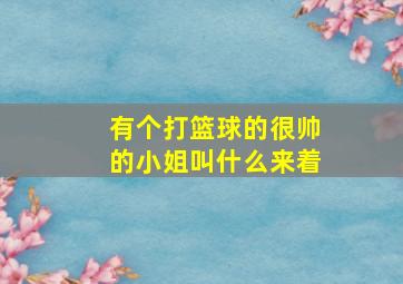 有个打篮球的很帅的小姐叫什么来着