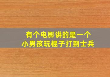 有个电影讲的是一个小男孩玩棍子打到士兵