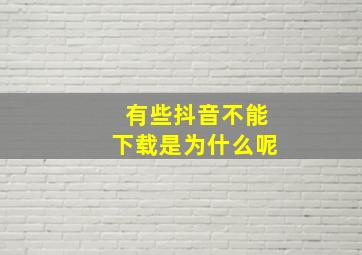 有些抖音不能下载是为什么呢