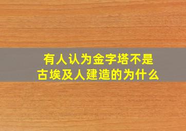 有人认为金字塔不是古埃及人建造的为什么