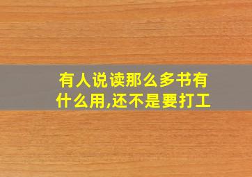 有人说读那么多书有什么用,还不是要打工