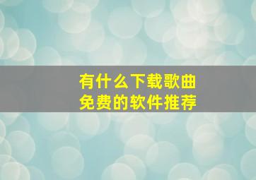 有什么下载歌曲免费的软件推荐