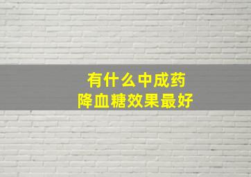 有什么中成药降血糖效果最好