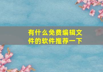 有什么免费编辑文件的软件推荐一下