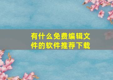 有什么免费编辑文件的软件推荐下载