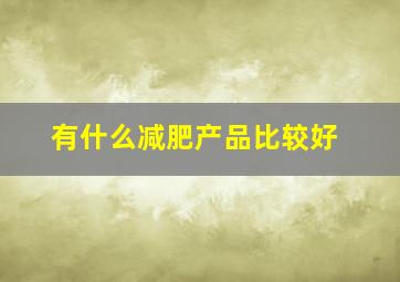 有什么减肥产品比较好