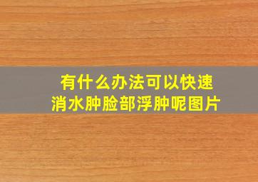 有什么办法可以快速消水肿脸部浮肿呢图片