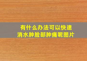 有什么办法可以快速消水肿脸部肿痛呢图片