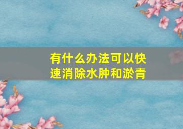 有什么办法可以快速消除水肿和淤青