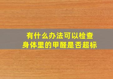 有什么办法可以检查身体里的甲醛是否超标