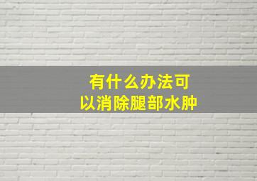 有什么办法可以消除腿部水肿