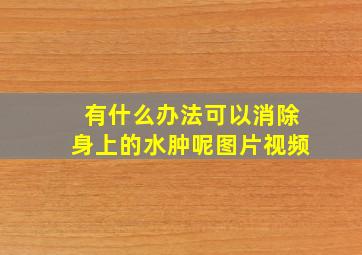 有什么办法可以消除身上的水肿呢图片视频