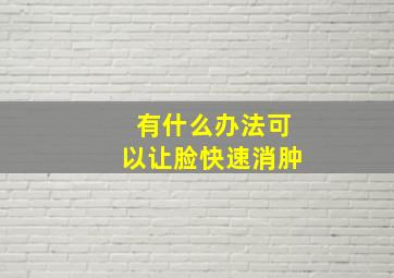 有什么办法可以让脸快速消肿