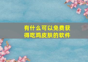 有什么可以免费获得吃鸡皮肤的软件