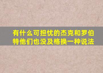 有什么可担忧的杰克和罗伯特他们也没及格换一种说法