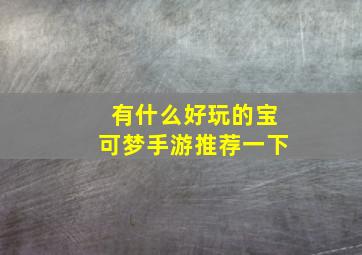 有什么好玩的宝可梦手游推荐一下