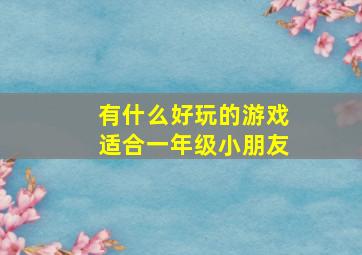 有什么好玩的游戏适合一年级小朋友