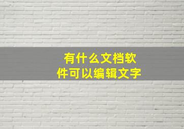 有什么文档软件可以编辑文字