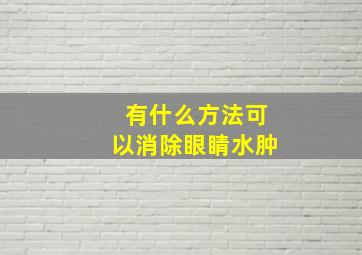 有什么方法可以消除眼睛水肿