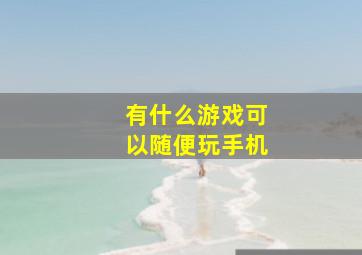 有什么游戏可以随便玩手机