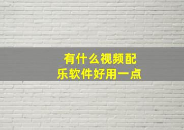 有什么视频配乐软件好用一点