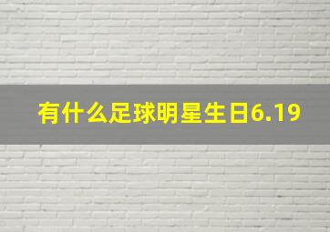 有什么足球明星生日6.19