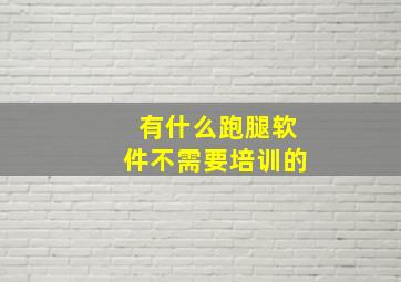 有什么跑腿软件不需要培训的