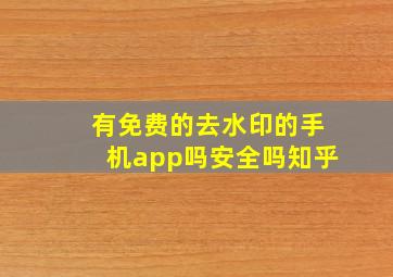 有免费的去水印的手机app吗安全吗知乎