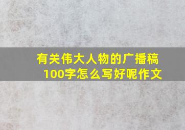 有关伟大人物的广播稿100字怎么写好呢作文