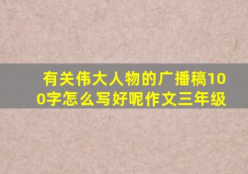 有关伟大人物的广播稿100字怎么写好呢作文三年级