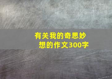 有关我的奇思妙想的作文300字