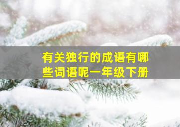 有关独行的成语有哪些词语呢一年级下册