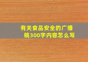 有关食品安全的广播稿300字内容怎么写