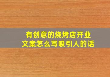 有创意的烧烤店开业文案怎么写吸引人的话