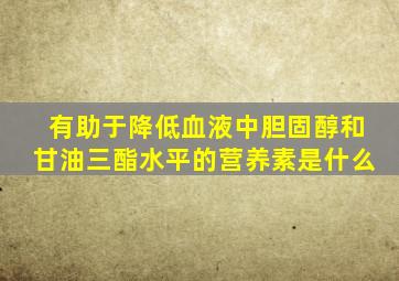 有助于降低血液中胆固醇和甘油三酯水平的营养素是什么