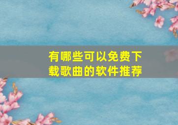 有哪些可以免费下载歌曲的软件推荐