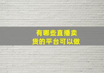 有哪些直播卖货的平台可以做