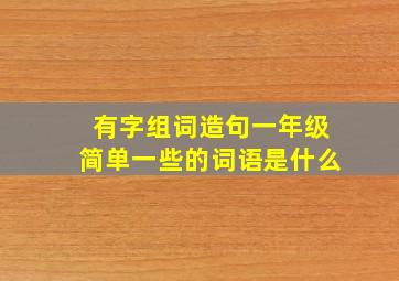 有字组词造句一年级简单一些的词语是什么