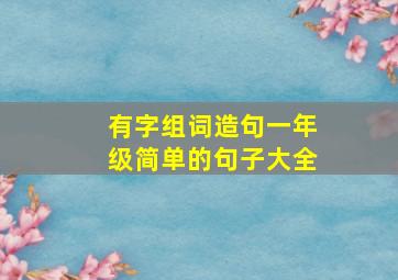 有字组词造句一年级简单的句子大全