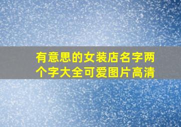 有意思的女装店名字两个字大全可爱图片高清