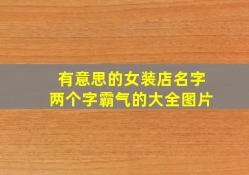 有意思的女装店名字两个字霸气的大全图片