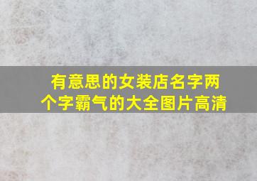 有意思的女装店名字两个字霸气的大全图片高清