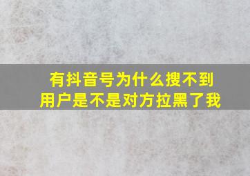 有抖音号为什么搜不到用户是不是对方拉黑了我