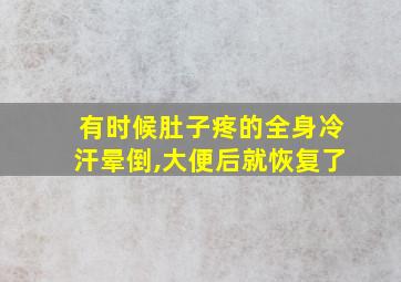 有时候肚子疼的全身冷汗晕倒,大便后就恢复了