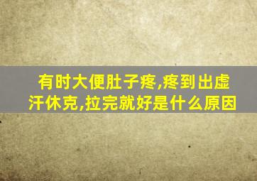 有时大便肚子疼,疼到出虚汗休克,拉完就好是什么原因