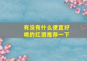 有没有什么便宜好喝的红酒推荐一下