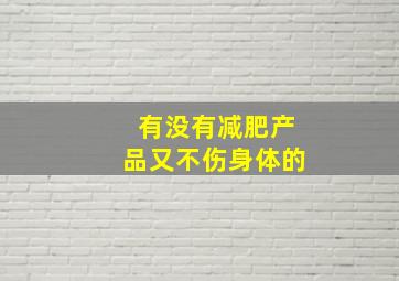 有没有减肥产品又不伤身体的